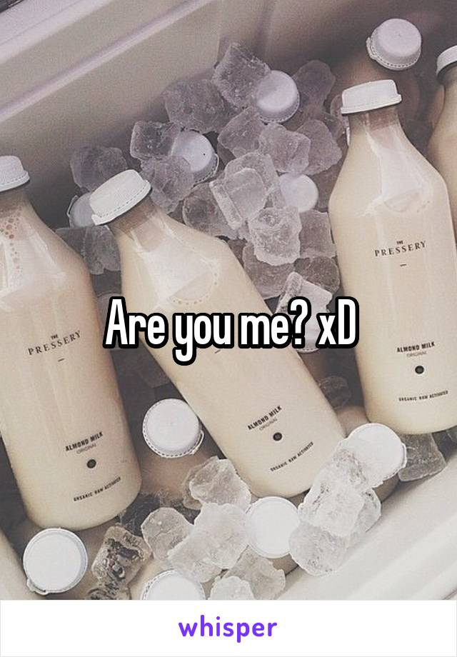 Are you me? xD