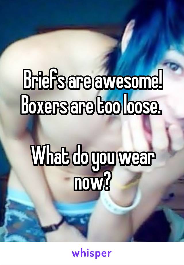 Briefs are awesome! Boxers are too loose. 

What do you wear now?