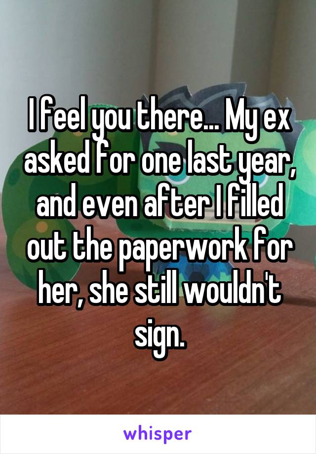 I feel you there... My ex asked for one last year, and even after I filled out the paperwork for her, she still wouldn't sign.