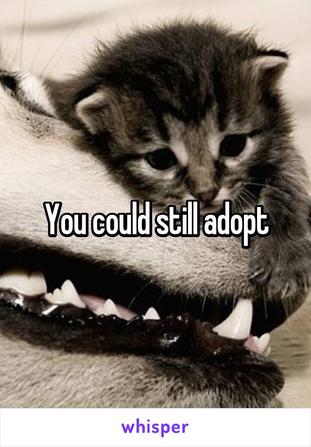 You could still adopt