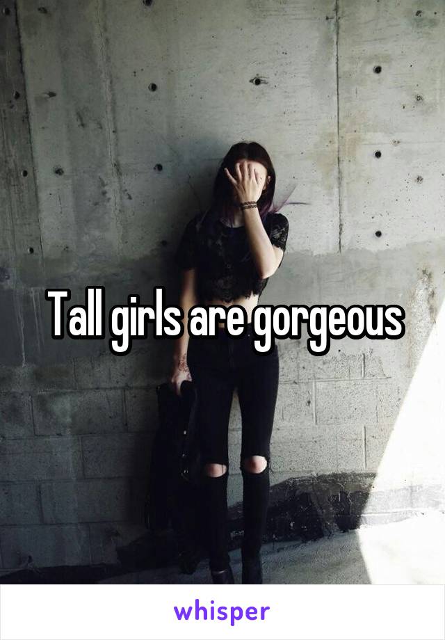 Tall girls are gorgeous