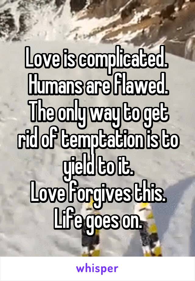 Love is complicated. 
Humans are flawed.
The only way to get rid of temptation is to yield to it.
Love forgives this.
Life goes on.