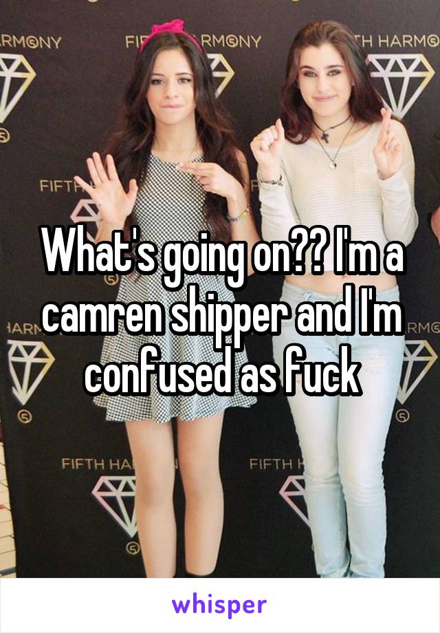 What's going on?? I'm a camren shipper and I'm confused as fuck