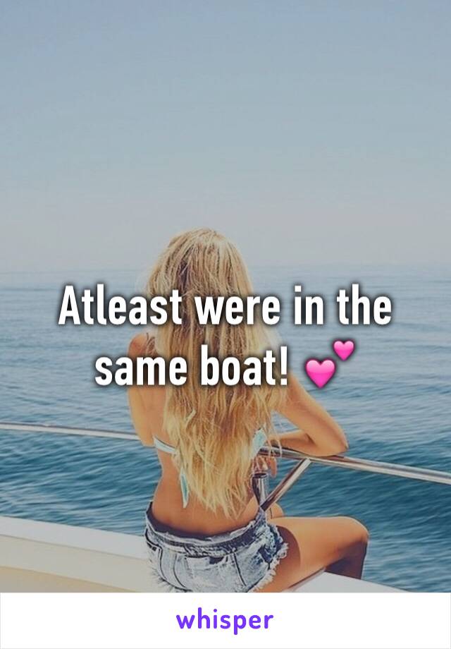 Atleast were in the same boat! 💕