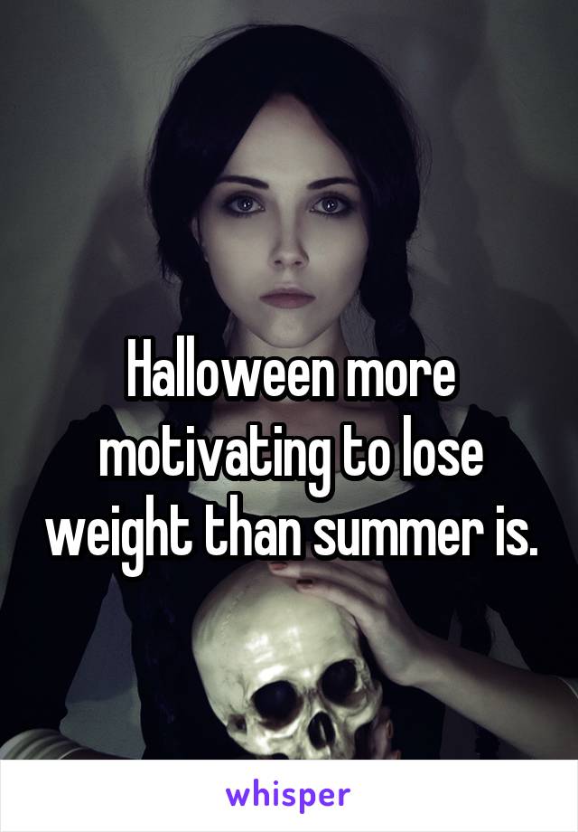 
Halloween more motivating to lose weight than summer is.