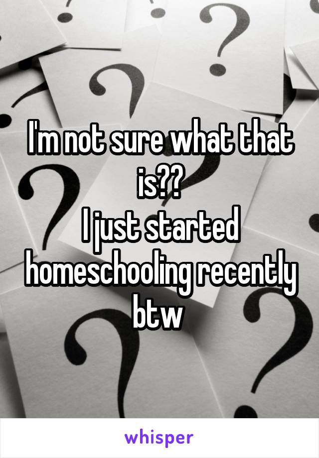 I'm not sure what that is??
I just started homeschooling recently btw 