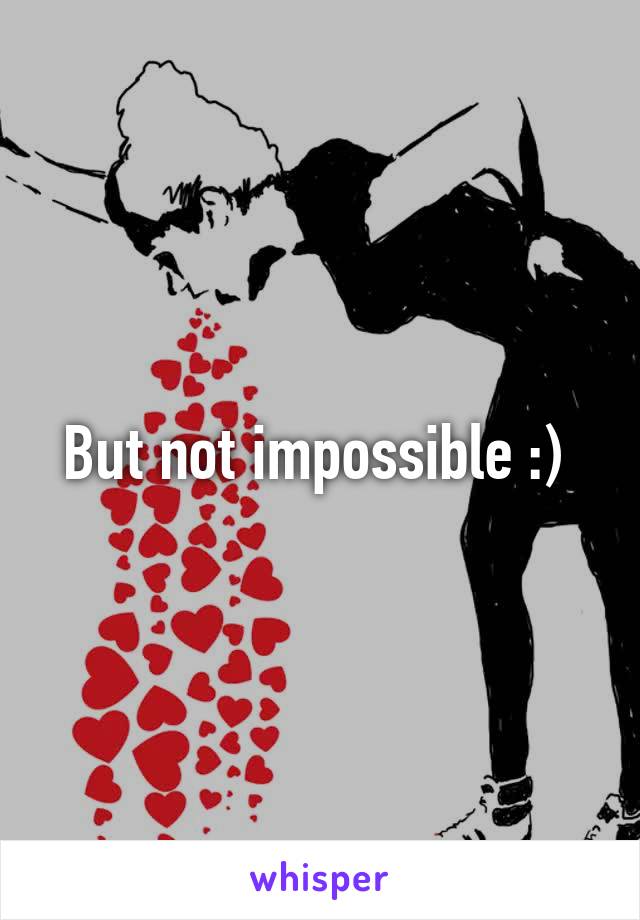 But not impossible :) 