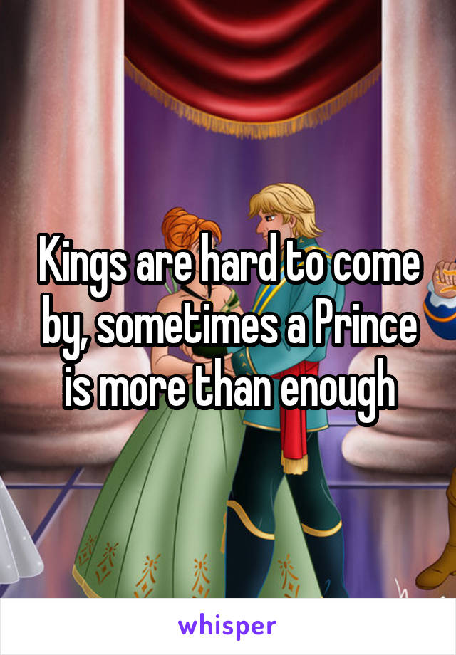 Kings are hard to come by, sometimes a Prince is more than enough