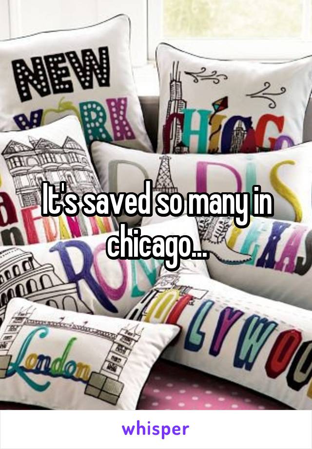 It's saved so many in chicago...