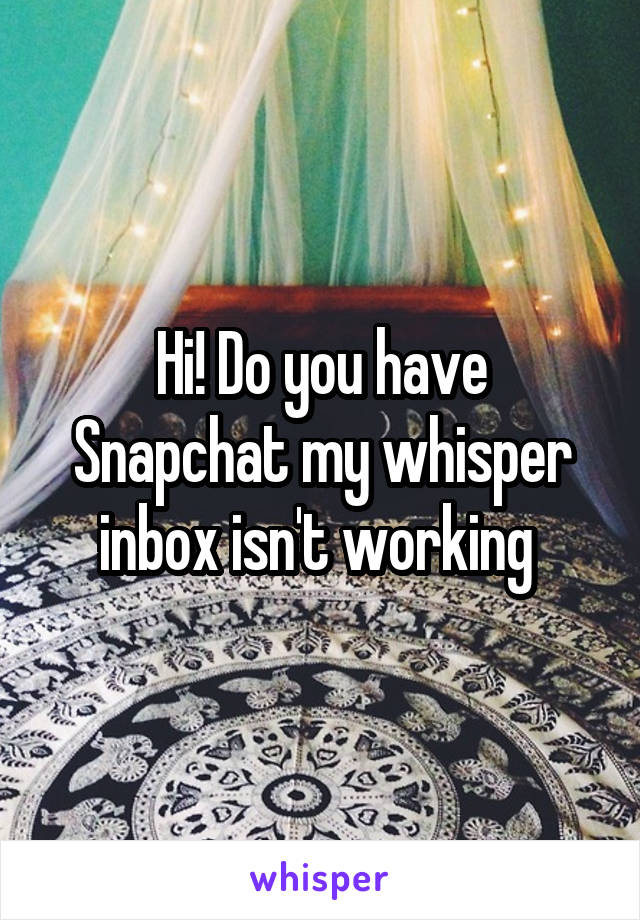 Hi! Do you have Snapchat my whisper inbox isn't working 