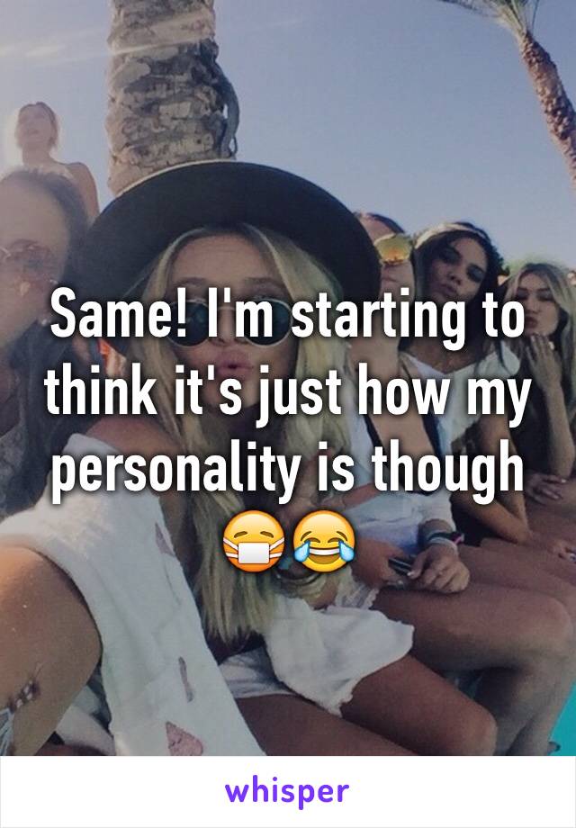 Same! I'm starting to think it's just how my personality is though 😷😂