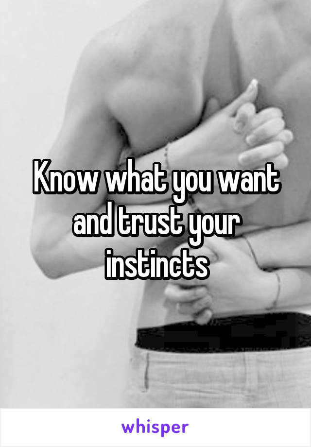 Know what you want and trust your instincts