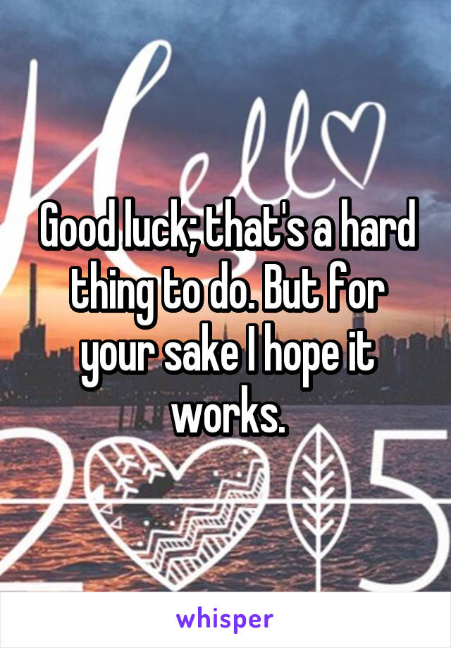 Good luck; that's a hard thing to do. But for your sake I hope it works.