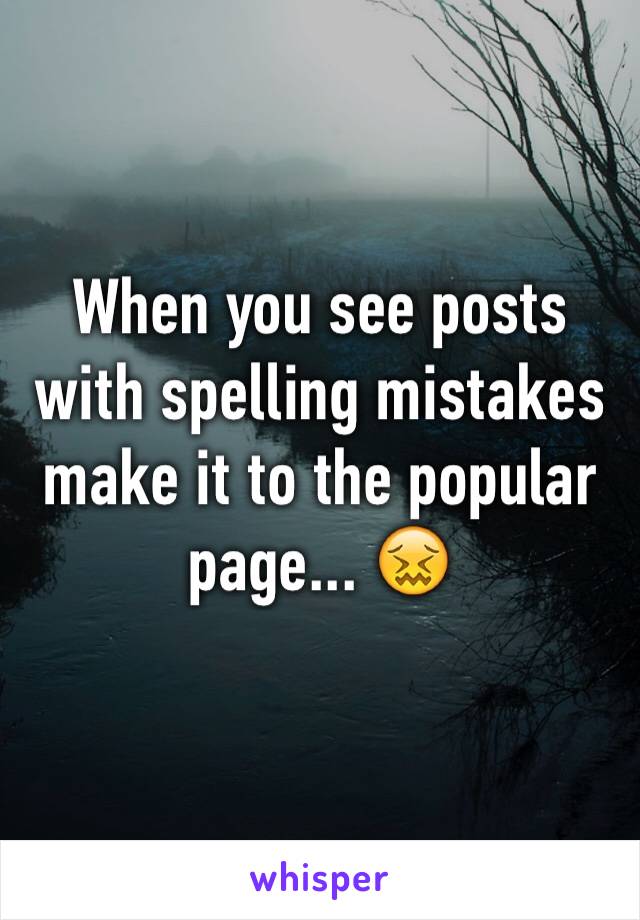 When you see posts with spelling mistakes make it to the popular page... 😖