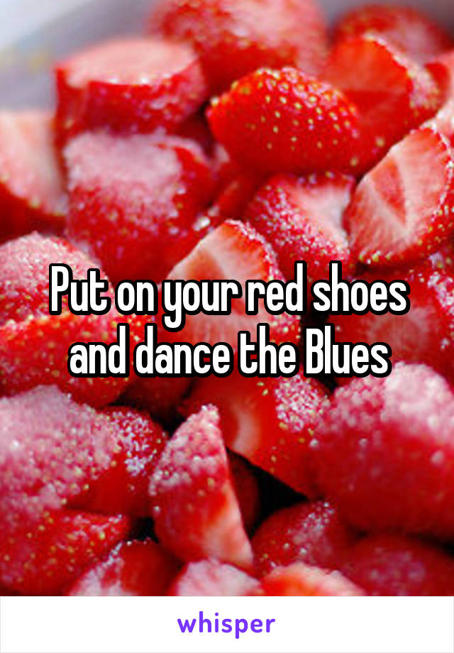 Put on your red shoes and dance the Blues