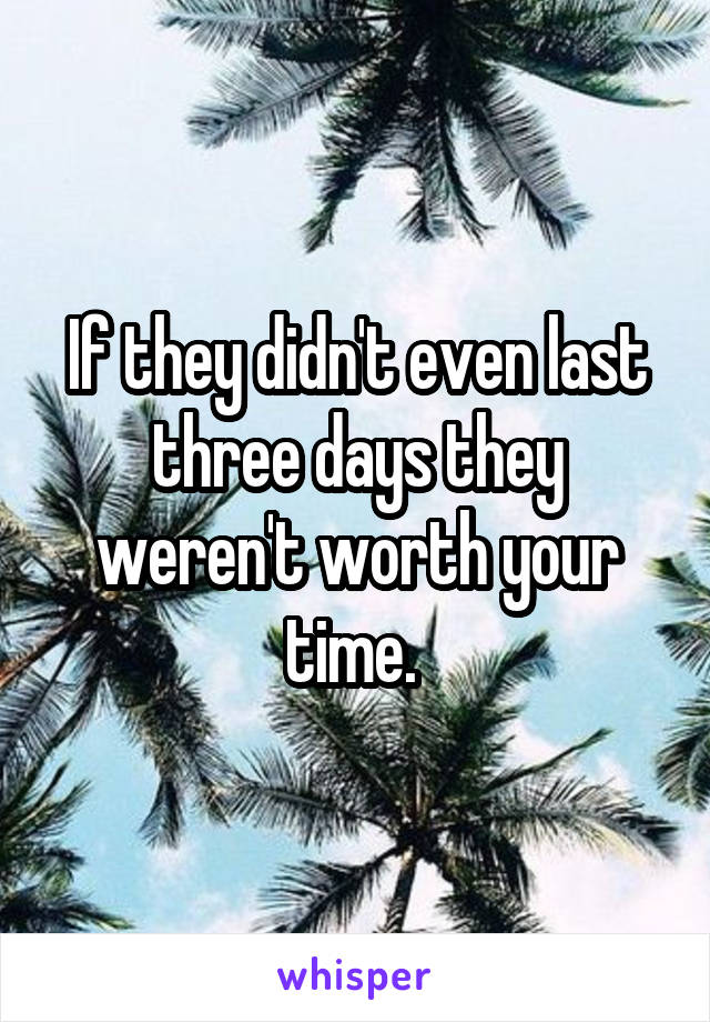 If they didn't even last three days they weren't worth your time. 