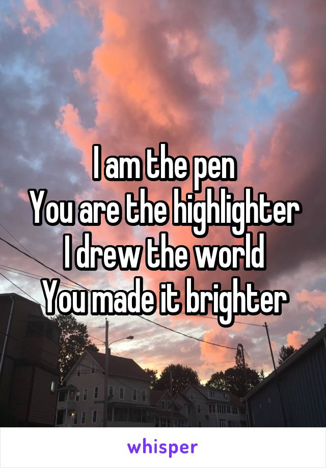 I am the pen
You are the highlighter
I drew the world
You made it brighter