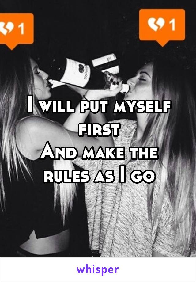 I will put myself first
And make the rules as I go