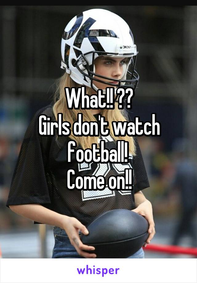 What!! ??
Girls don't watch football! 
Come on!!