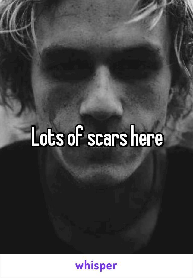 Lots of scars here