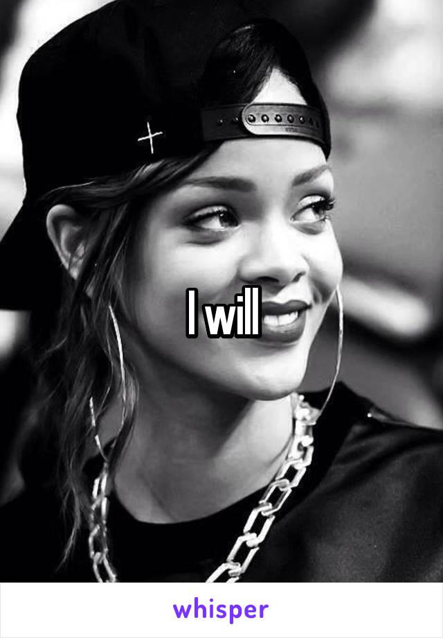 I will