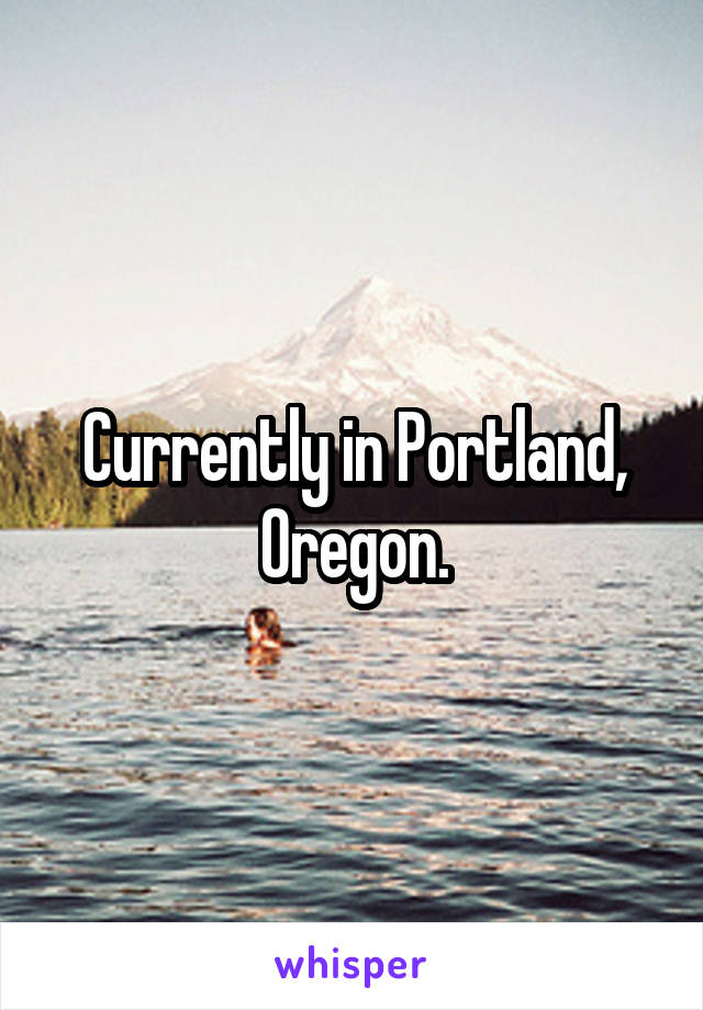 Currently in Portland, Oregon.