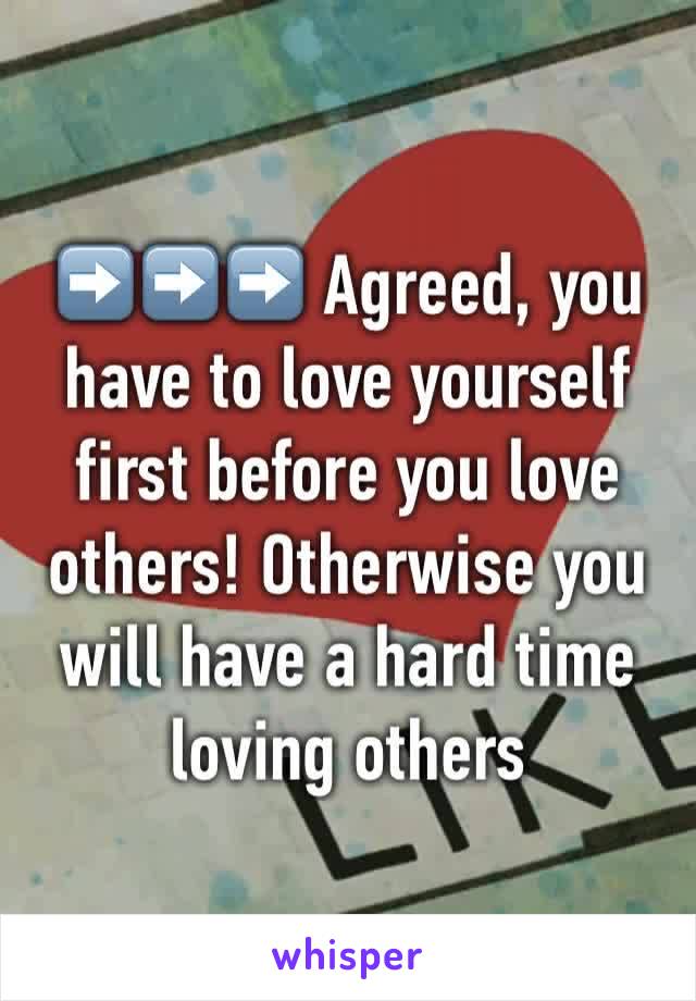 ➡️➡️➡️ Agreed, you have to love yourself first before you love others! Otherwise you will have a hard time loving others 