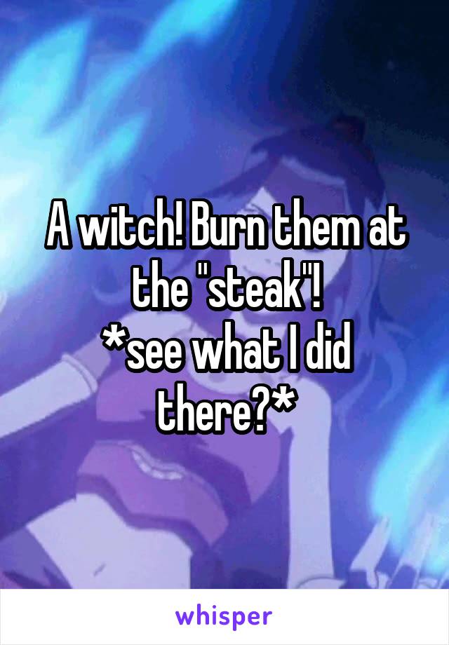 A witch! Burn them at the "steak"!
*see what I did there?*