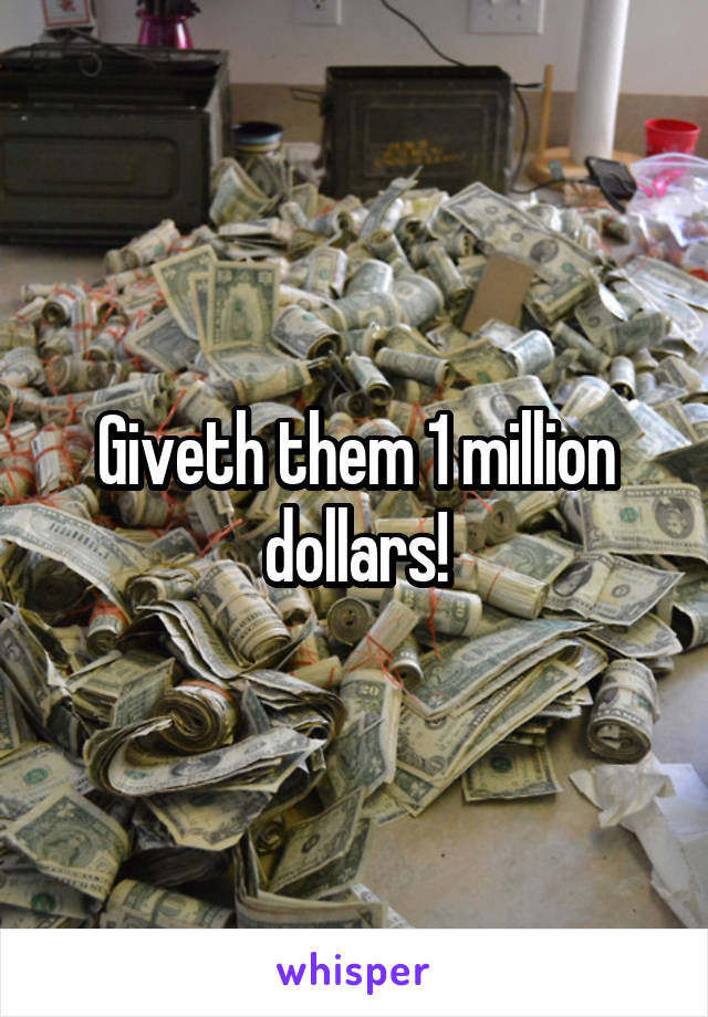Giveth them 1 million dollars!