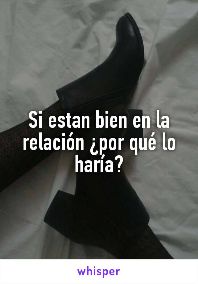 Si estan bien en la relación ¿por qué lo haría?