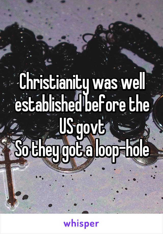 Christianity was well established before the US govt
So they got a loop-hole