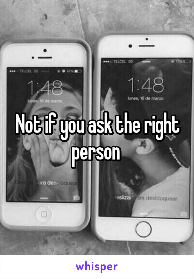 Not if you ask the right person 