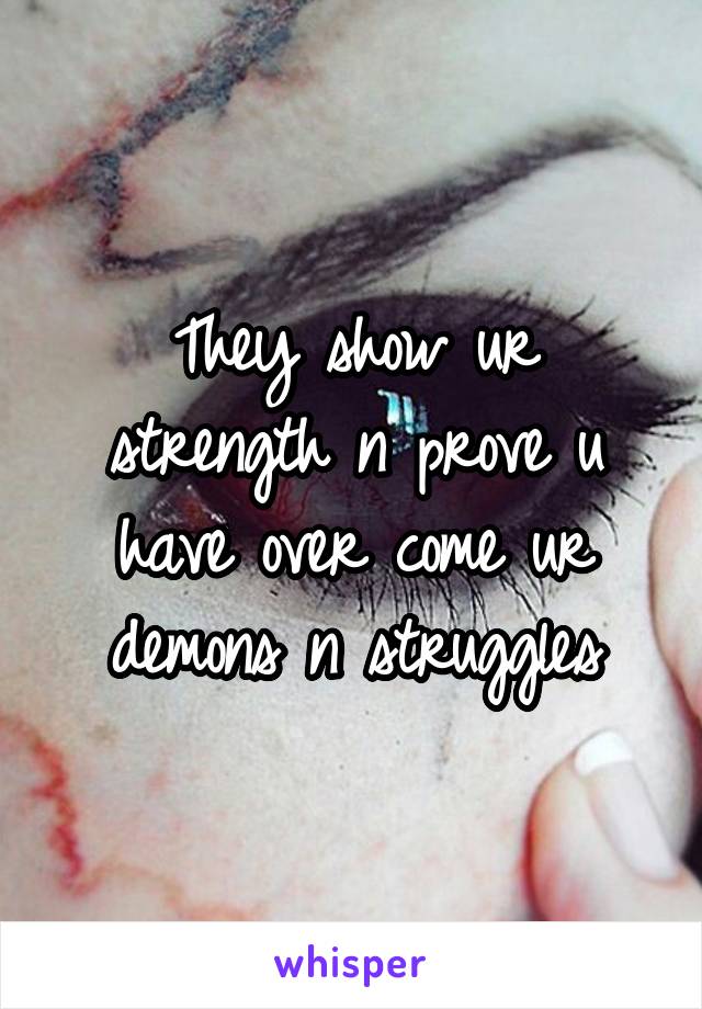 They show ur strength n prove u have over come ur demons n struggles