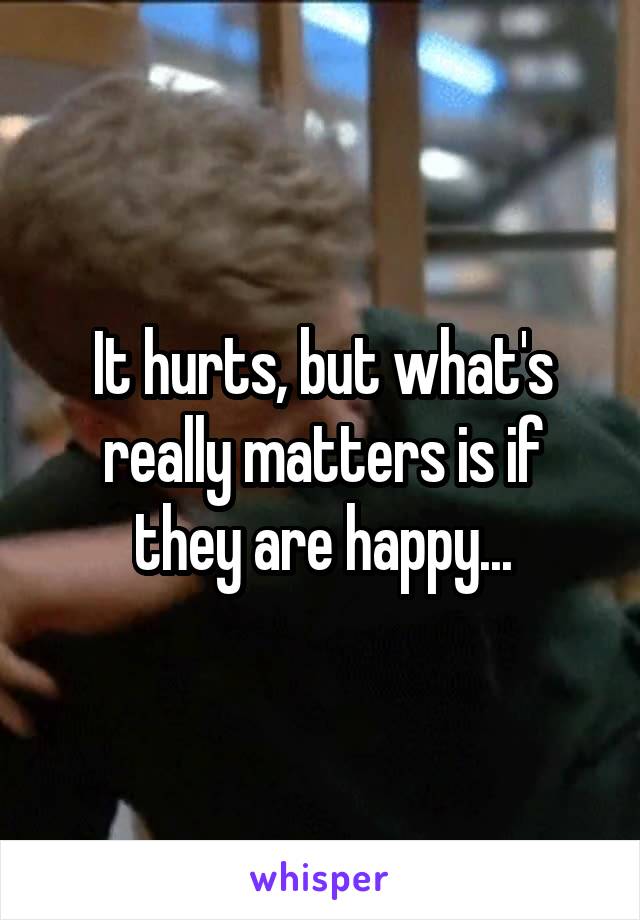 It hurts, but what's really matters is if they are happy...