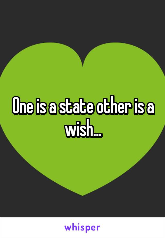 One is a state other is a wish...