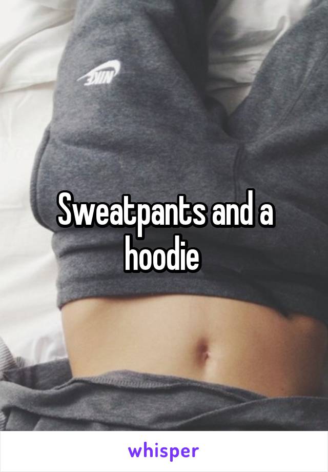 Sweatpants and a hoodie 