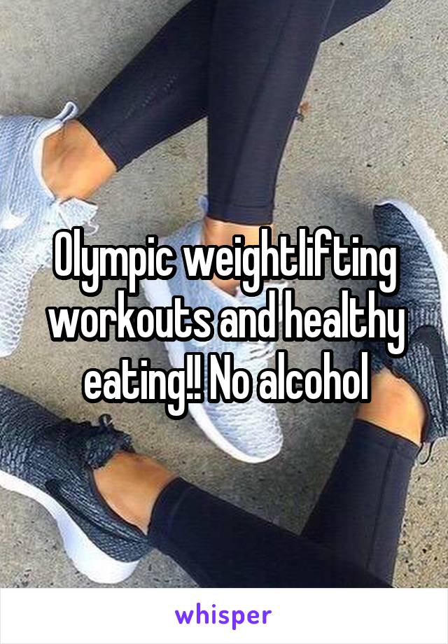 Olympic weightlifting workouts and healthy eating!! No alcohol