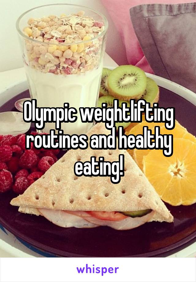 Olympic weightlifting routines and healthy eating!