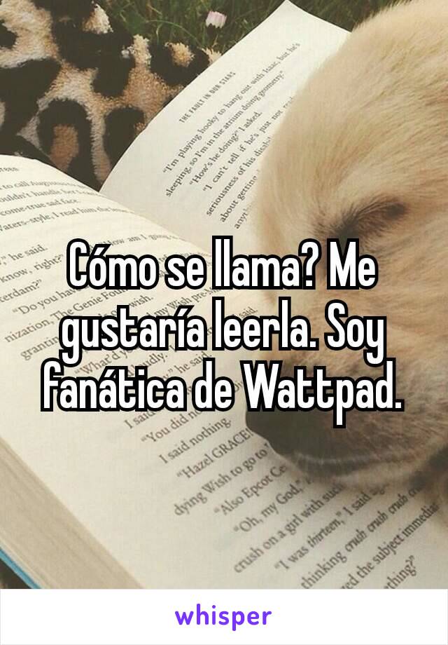 Cómo se llama? Me gustaría leerla. Soy fanática de Wattpad.