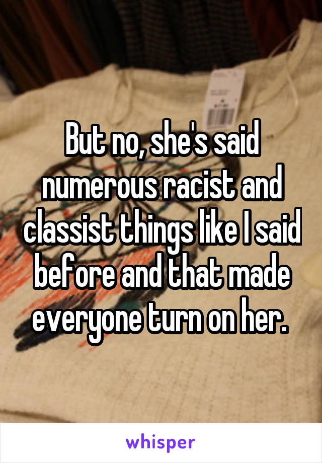 But no, she's said numerous racist and classist things like I said before and that made everyone turn on her. 