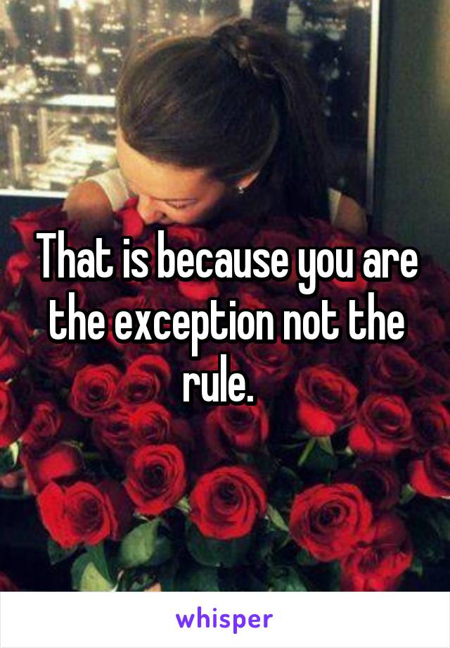 That is because you are the exception not the rule.  
