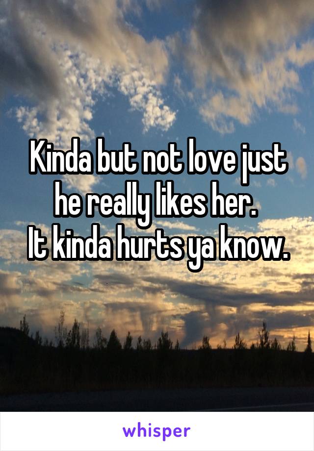 Kinda but not love just he really likes her. 
It kinda hurts ya know. 