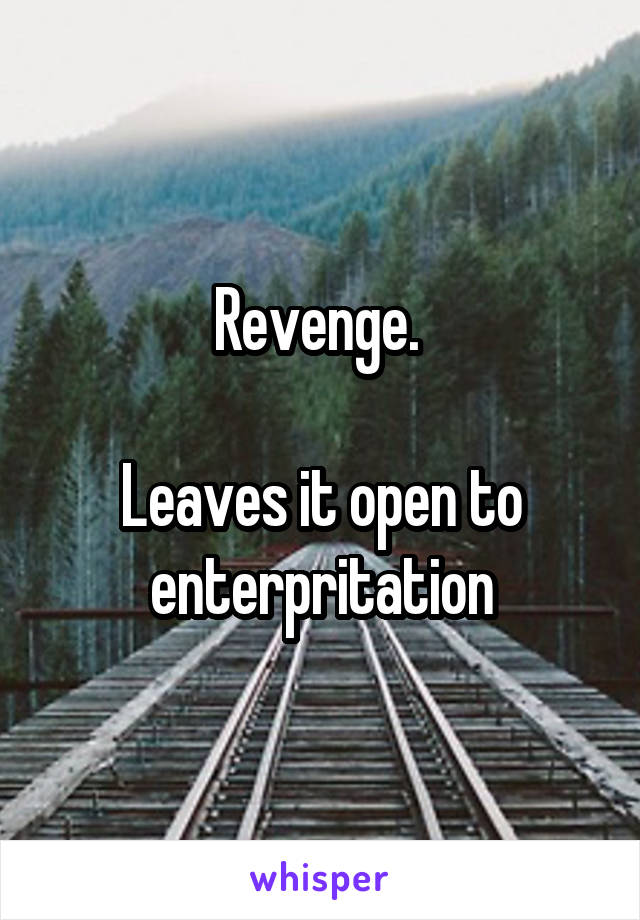 Revenge. 

Leaves it open to enterpritation