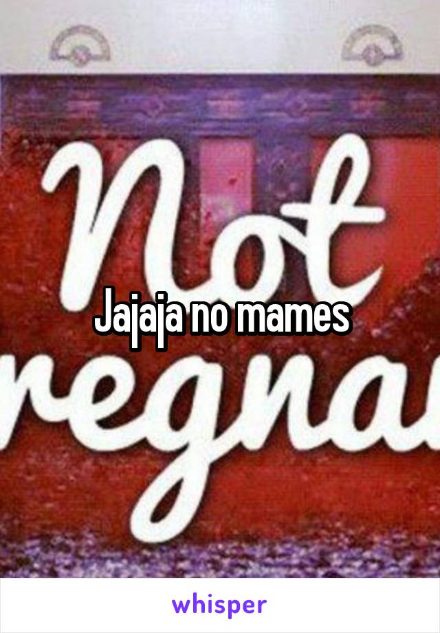 Jajaja no mames