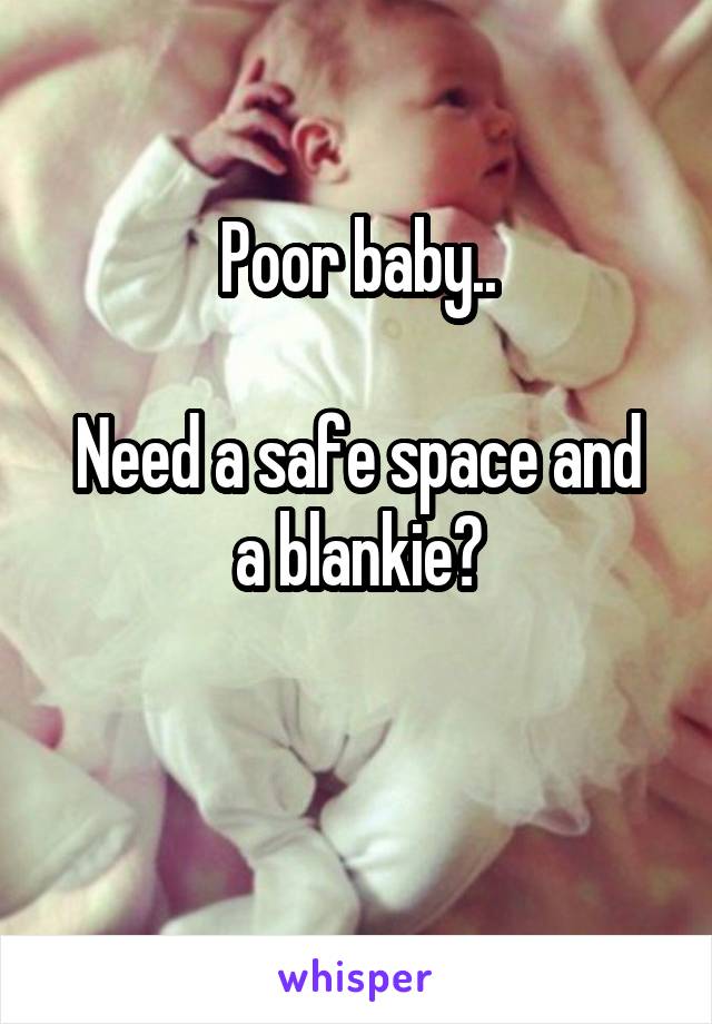 Poor baby..

Need a safe space and a blankie?

