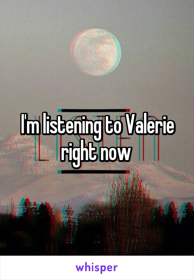 I'm listening to Valerie right now 