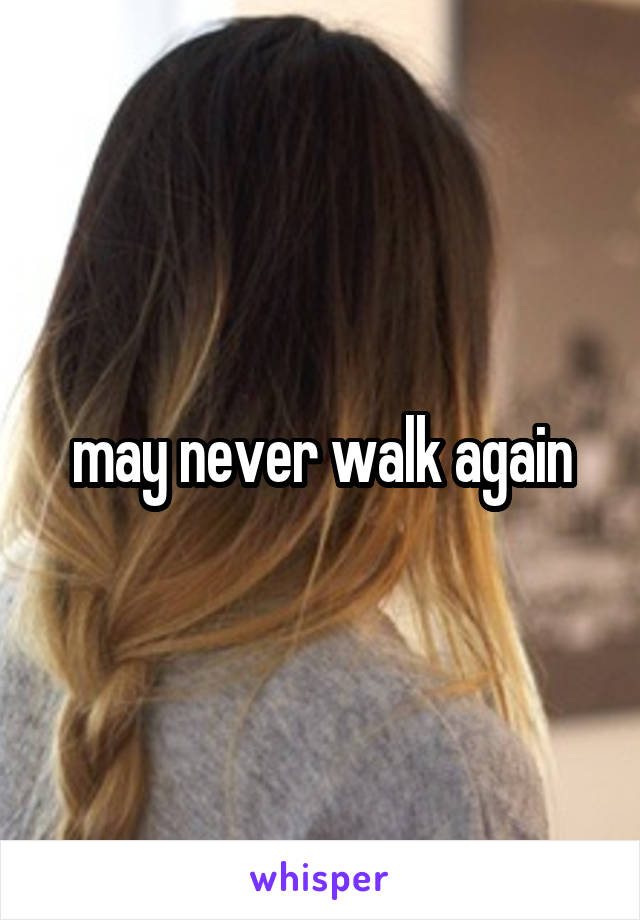 may never walk again