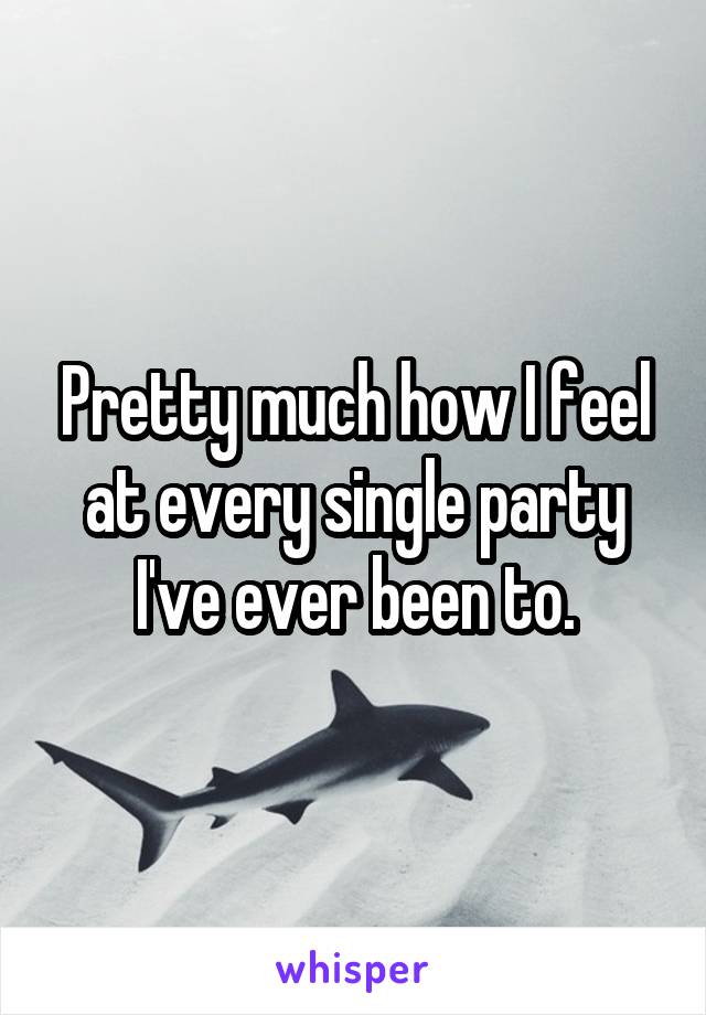 Pretty much how I feel at every single party I've ever been to.