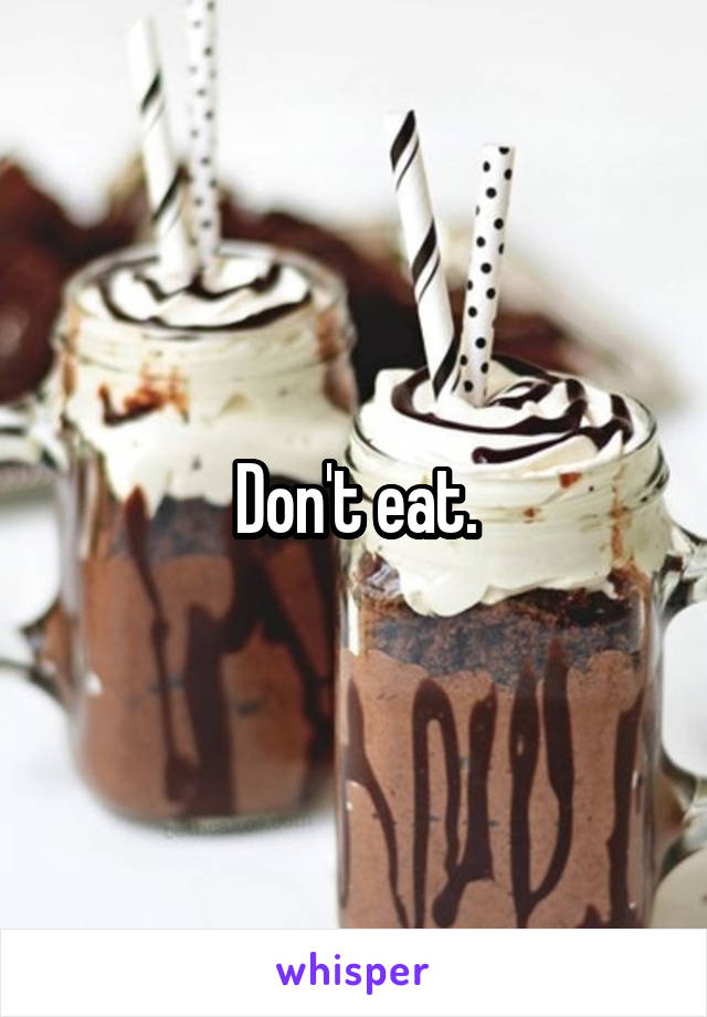 Don't eat.