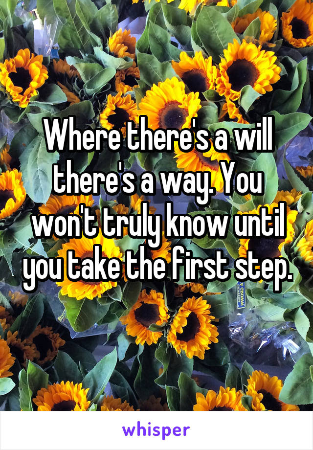 Where there's a will there's a way. You won't truly know until you take the first step. 